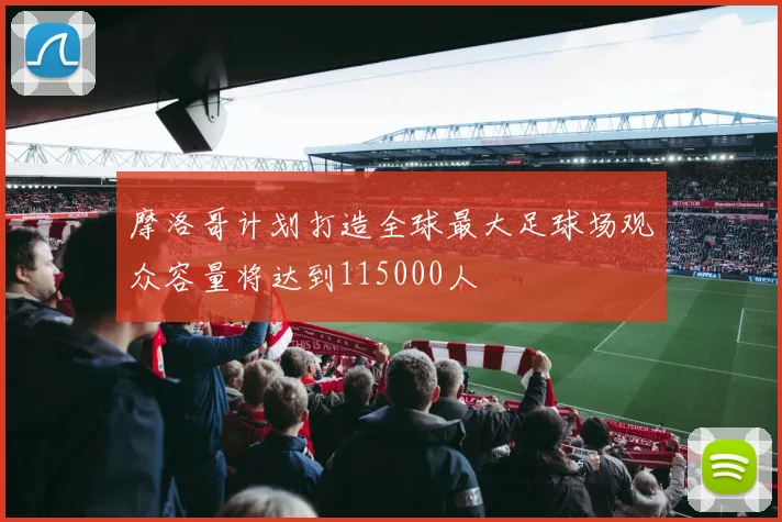 摩洛哥计划打造全球最大足球场观众容量将达到115000人