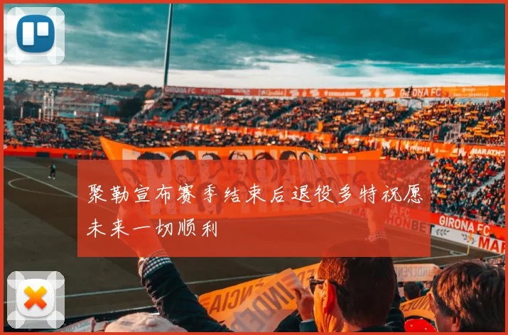 聚勒宣布赛季结束后退役多特祝愿未来一切顺利