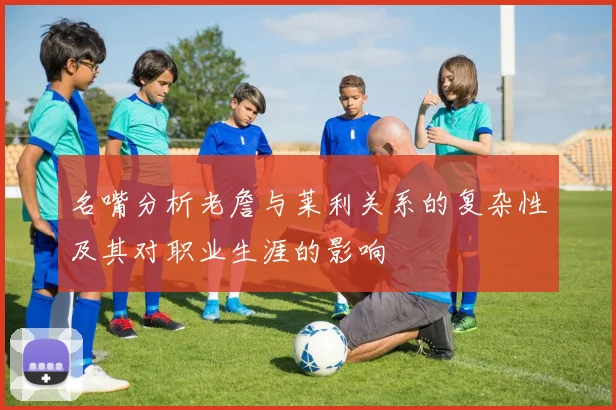 名嘴分析老詹与莱利关系的复杂性及其对职业生涯的影响