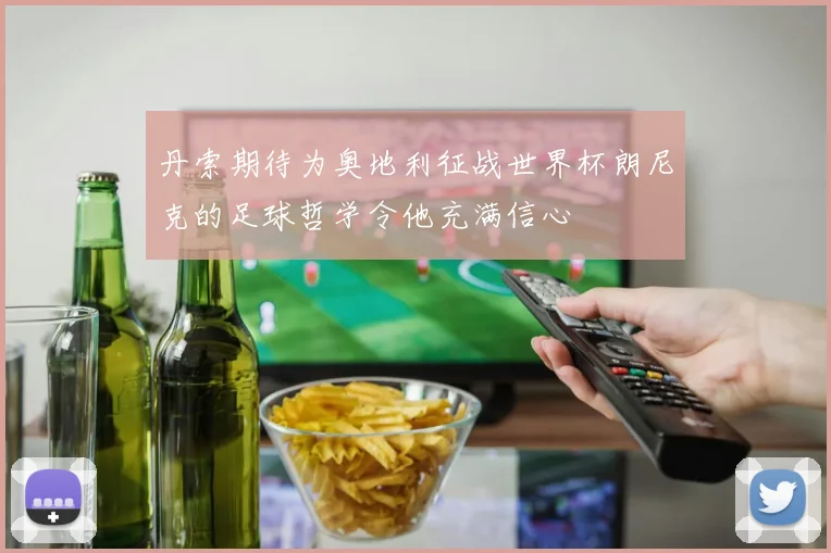 丹索期待为奥地利征战世界杯朗尼克的足球哲学令他充满信心