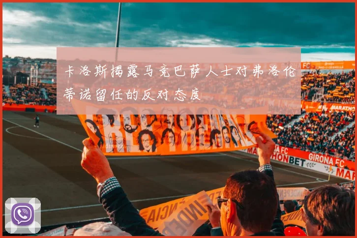 卡洛斯揭露马竞巴萨人士对弗洛伦蒂诺留任的反对态度