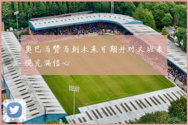 奥巴马赞马刺未来可期并对文班表现充满信心