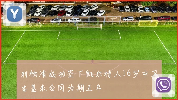 利物浦成功签下凯尔特人16岁中卫吉基米合同为期五年