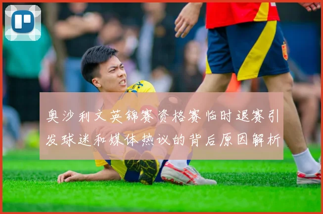 奥沙利文英锦赛资格赛临时退赛引发球迷和媒体热议的背后原因解析