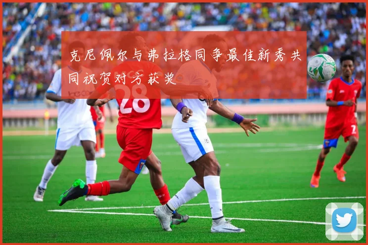 克尼佩尔与弗拉格同争最佳新秀共同祝贺对方获奖