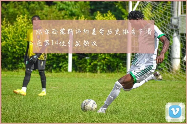 比尔西蒙斯评约基奇历史排名下滑至第14位引发热议