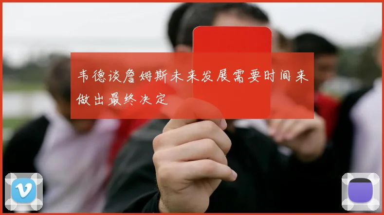 韦德谈詹姆斯未来发展需要时间来做出最终决定