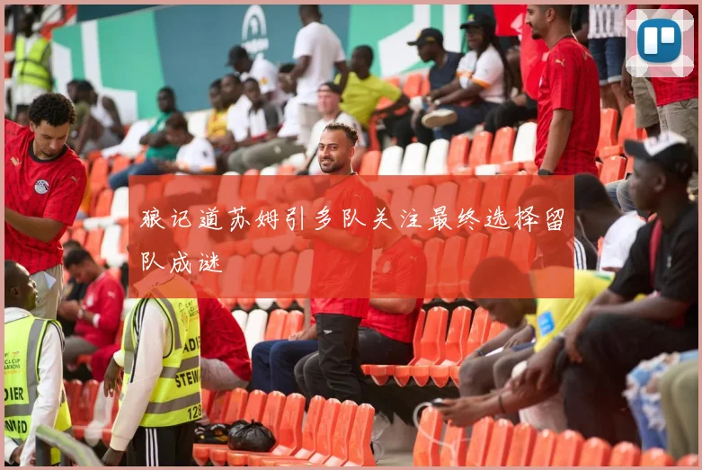 狼记道苏姆引多队关注最终选择留队成谜